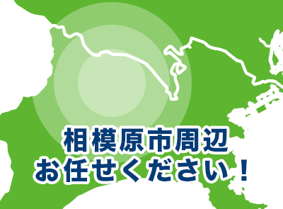 神奈川県相模原市（中央区、緑区、南区）、愛川町、厚木市、大和市、座間市、清川村、海老名市、町田市周辺お任せください！